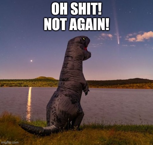 Extinction returns | OH SHIT!
NOT AGAIN! | image tagged in random,dinosaurs | made w/ Imgflip meme maker