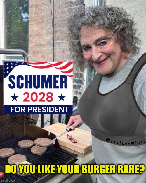 Chuck Schumer 2028 | DO YOU LIKE YOUR BURGER RARE? | image tagged in chuck schumer 2028,donald trump,maga | made w/ Imgflip meme maker