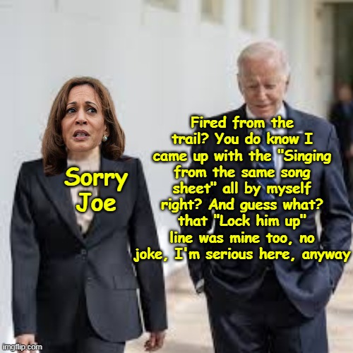 I'll bet Joe is in her prayers, EVERY NIGHT | Fired from the trail? You do know I came up with the "Singing from the same song sheet" all by myself right? And guess what? that "Lock him up" line was mine too, no joke, I'm serious here, anyway; Sorry Joe | image tagged in joe fired from campaign meme | made w/ Imgflip meme maker