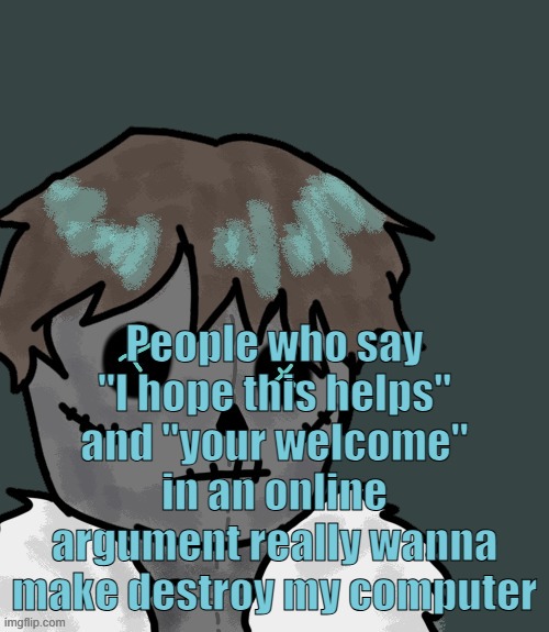 Like dawg no you're not helping | People who say "I hope this helps" and "your welcome" in an online argument really wanna make destroy my computer | image tagged in osde plush thanks disco | made w/ Imgflip meme maker