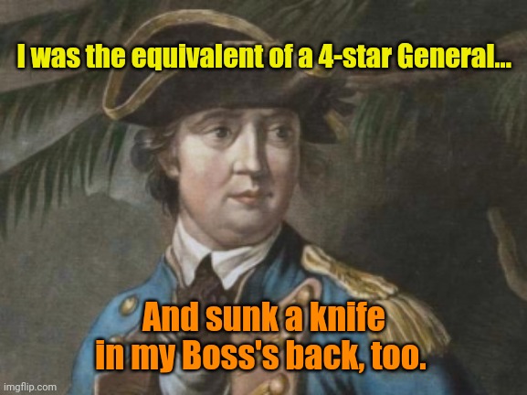 Benedict Arnold  | I was the equivalent of a 4-star General... And sunk a knife in my Boss's back, too. | image tagged in benedict arnold | made w/ Imgflip meme maker