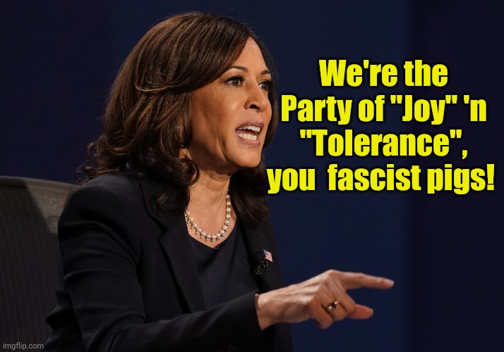 Kamala pointing | We're the Party of "Joy" 'n "Tolerance", you  fascist pigs! | image tagged in kamala pointing | made w/ Imgflip meme maker