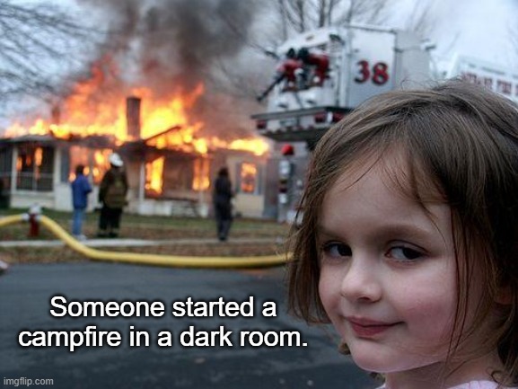 Disaster Girl Meme | Someone started a campfire in a dark room. | image tagged in memes,disaster girl | made w/ Imgflip meme maker