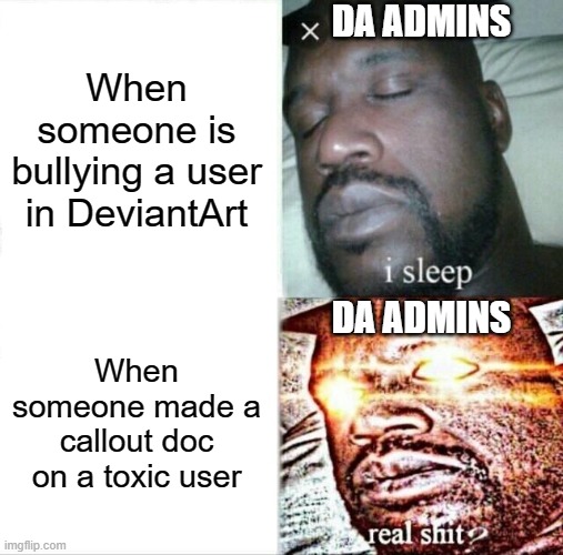 DA Admins Be Like: | DA ADMINS; When someone is bullying a user in DeviantArt; DA ADMINS; When someone made a callout doc on a toxic user | image tagged in memes,sleeping shaq,deviantart,admin,funny,relatable | made w/ Imgflip meme maker