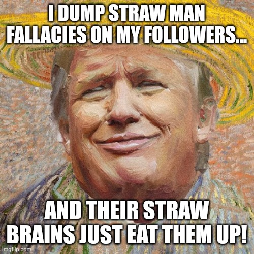 Straw man maga fallacy | I DUMP STRAW MAN FALLACIES ON MY FOLLOWERS... AND THEIR STRAW BRAINS JUST EAT THEM UP! | image tagged in conservative,republican,nevertrump meme,maga,trump,kamala harris | made w/ Imgflip meme maker