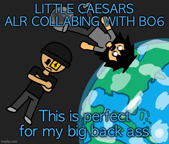 Space | LITTLE CAESARS ALR COLLABING WITH BO6; This is perfect for my big back ass | image tagged in space | made w/ Imgflip meme maker