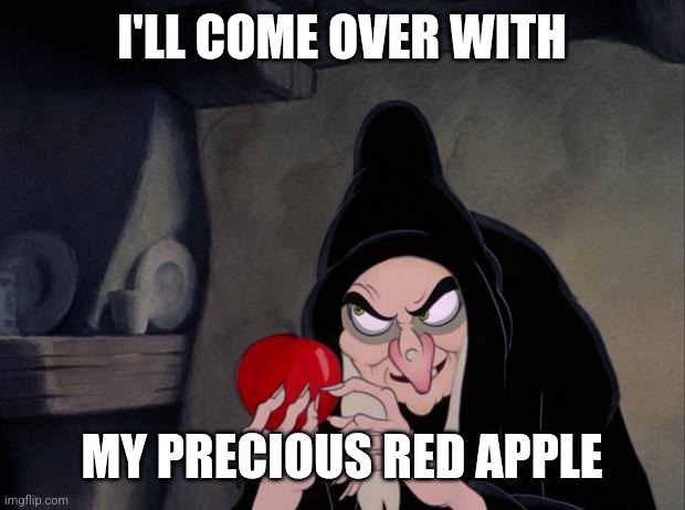 Snow White Evil Witch | I'LL COME OVER WITH MY PRECIOUS RED APPLE | image tagged in snow white evil witch | made w/ Imgflip meme maker