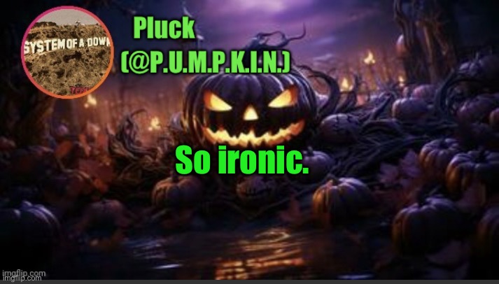 P.U.M.P.K.I.N. announcement (thanks corpse) | So ironic. | image tagged in p u m p k i n announcement thanks corpse | made w/ Imgflip meme maker