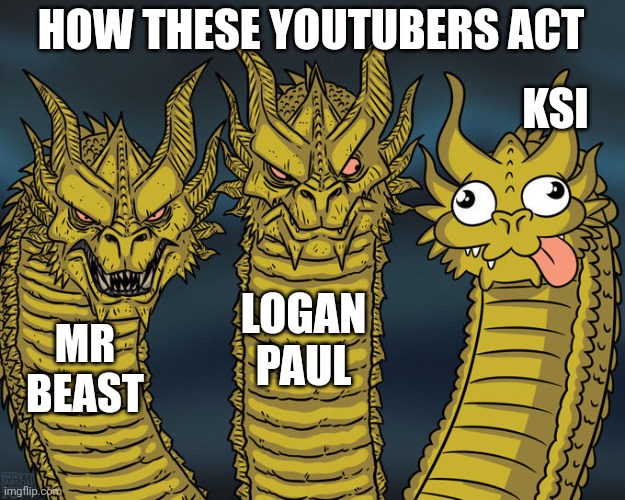 Three-headed Dragon | HOW THESE YOUTUBERS ACT; KSI; LOGAN PAUL; MR BEAST | image tagged in three-headed dragon | made w/ Imgflip meme maker