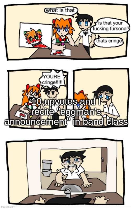 YOU'RE CRINGE!!!1!!! | 10 upvotes and I recite "eggman's announcement" in band class | image tagged in you're cringe 1 | made w/ Imgflip meme maker
