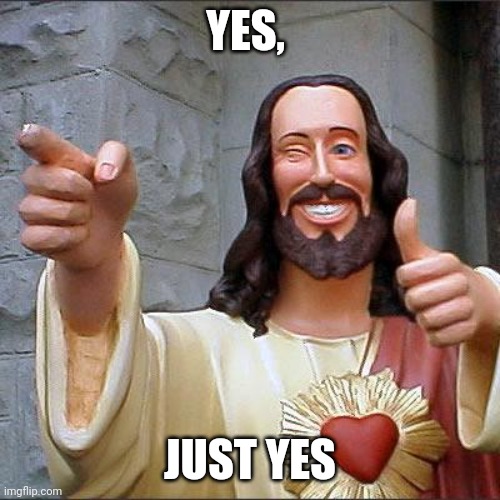 Buddy Christ Meme | YES, JUST YES | image tagged in memes,buddy christ | made w/ Imgflip meme maker