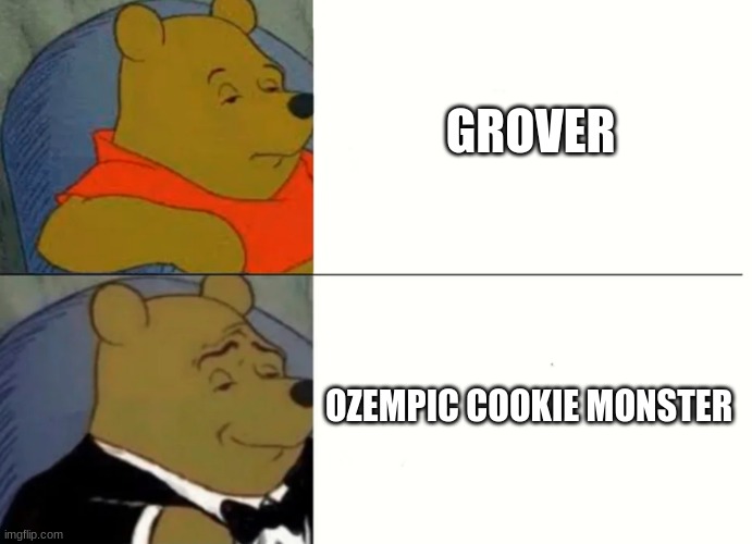 .. | GROVER; OZEMPIC COOKIE MONSTER | image tagged in fancy winnie the pooh meme,sesame street,parenting,fitness | made w/ Imgflip meme maker