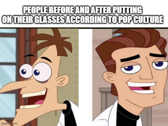 Idk what to put here | PEOPLE BEFORE AND AFTER PUTTING ON THEIR GLASSES ACCORDING TO POP CULTURE | image tagged in blank white template,memes,funny,pop culture | made w/ Imgflip meme maker