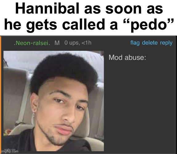 Hannibal Lore: | Hannibal as soon as he gets called a “pedo” | image tagged in mod abuse,slander | made w/ Imgflip meme maker