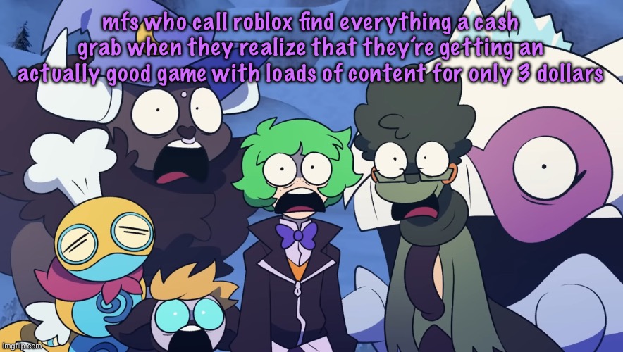 Pokémon Friendlocke reaction image | mfs who call roblox find everything a cash grab when they realize that they’re getting an actually good game with loads of content for only 3 dollars | image tagged in pok mon friendlocke reaction image | made w/ Imgflip meme maker