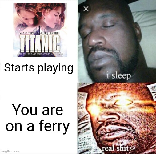 Relaxing music goes wrong | Starts playing; You are on a ferry | image tagged in memes,sleeping shaq,titanic,sinking ship,dark humor | made w/ Imgflip meme maker