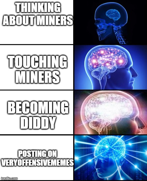 Expanding brain 4 panels | THINKING ABOUT MINERS; TOUCHING MINERS; BECOMING DIDDY; POSTING ON VERYOFFENSIVEMEMES | image tagged in expanding brain 4 panels | made w/ Imgflip meme maker