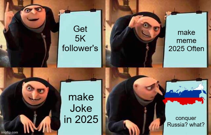 my Plan's | Get 5K follower's; make meme 2025 Often; make Joke in 2025; conquer Russia? what? | image tagged in memes,gru's plan | made w/ Imgflip meme maker