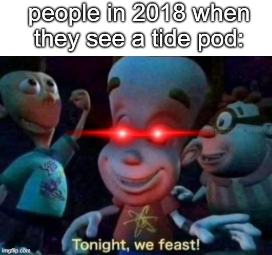 people in 2018 when they see a tide pod: | image tagged in blank white template,tonight we feast,tide pod challenge | made w/ Imgflip meme maker