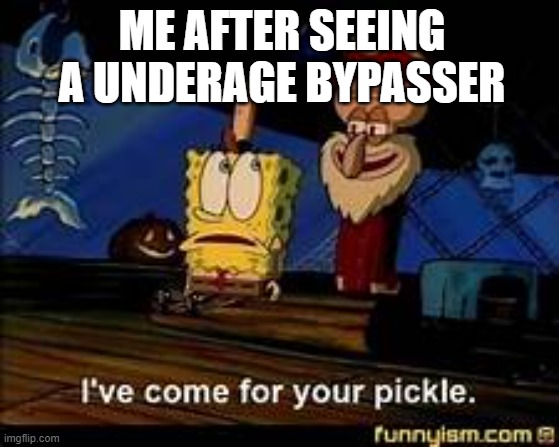 Spunchbob I've come for your pickle | ME AFTER SEEING A UNDERAGE BYPASSER | image tagged in spunchbob i've come for your pickle | made w/ Imgflip meme maker