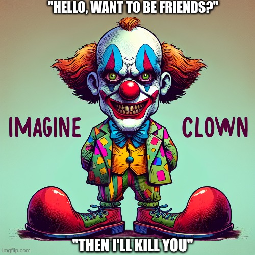 Creepy Clown | "HELLO, WANT TO BE FRIENDS?"; "THEN I'LL KILL YOU" | image tagged in why are you reading this | made w/ Imgflip meme maker