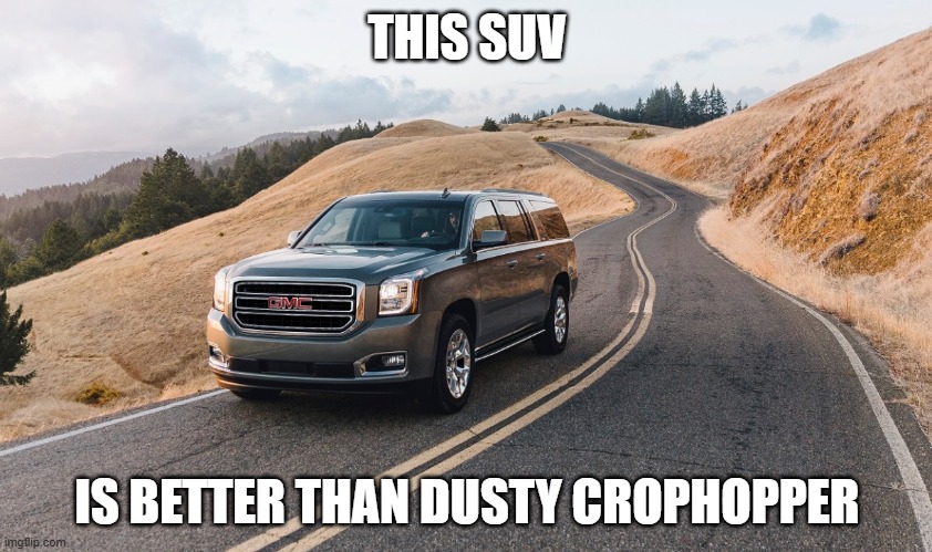 SUV | THIS SUV; IS BETTER THAN DUSTY CROPHOPPER | image tagged in suv | made w/ Imgflip meme maker