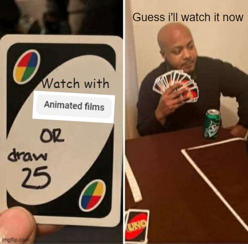 ANIMATED FILMS GANG MEME EVERYONE! | Guess i'll watch it now; Watch with | image tagged in memes,uno draw 25 cards,animatedfilms | made w/ Imgflip meme maker