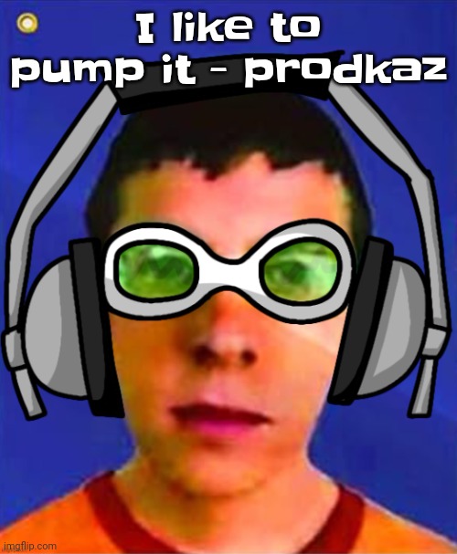 Yuh | I like to pump it - prodkaz | image tagged in spam sega with this until a new jsr game comes out | made w/ Imgflip meme maker