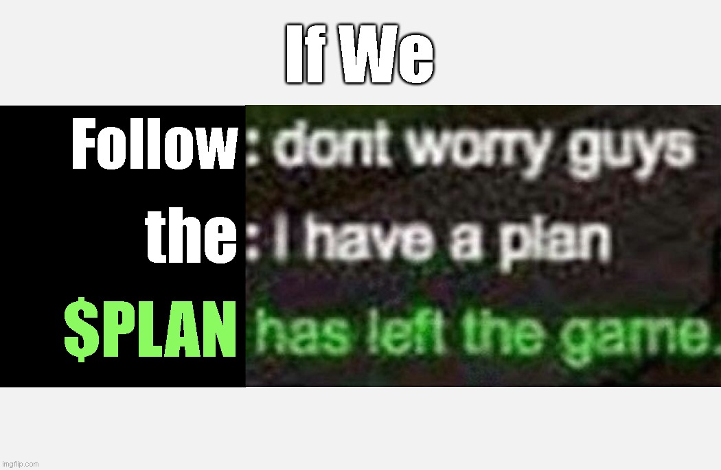 I Have a Plan! | If We; Follow; the; $PLAN | image tagged in i have a plan | made w/ Imgflip meme maker