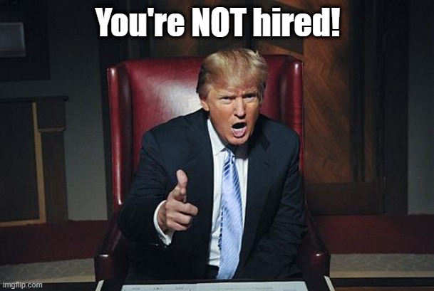 Donald Trump You're Fired | You're NOT hired! | image tagged in donald trump you're fired | made w/ Imgflip meme maker