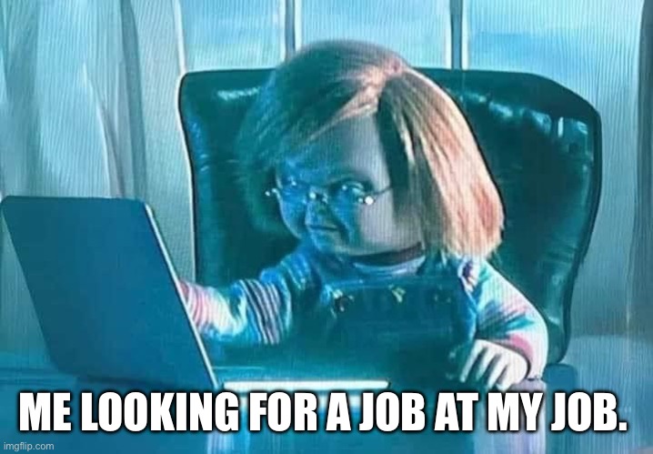 Chucky job search | ME LOOKING FOR A JOB AT MY JOB. | image tagged in chucky,dolls,murder,quitting,work sucks,you guys are getting paid | made w/ Imgflip meme maker