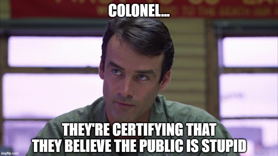 COLONEL... THEY'RE CERTIFYING THAT THEY BELIEVE THE PUBLIC IS STUPID | made w/ Imgflip meme maker