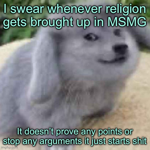 the creature | I swear whenever religion gets brought up in MSMG; It doesn’t prove any points or stop any arguments it just starts shit | image tagged in the creature | made w/ Imgflip meme maker