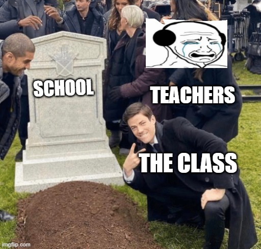 when the school gets nuked | TEACHERS; SCHOOL; THE CLASS | image tagged in grant gustin over grave | made w/ Imgflip meme maker