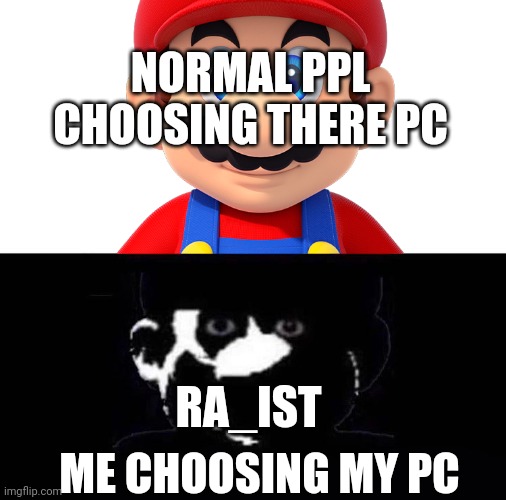 Lightside Mario VS Darkside Mario | NORMAL PPL CHOOSING THERE PC; RA_IST; ME CHOOSING MY PC | image tagged in lightside mario vs darkside mario | made w/ Imgflip meme maker