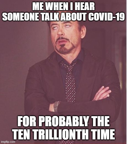 Get the hell over it ok this shit is over except for long covid | ME WHEN I HEAR SOMEONE TALK ABOUT COVID-19; FOR PROBABLY THE TEN TRILLIONTH TIME | image tagged in memes,face you make robert downey jr,covid-19,enough is enough,relatable,dank memes | made w/ Imgflip meme maker