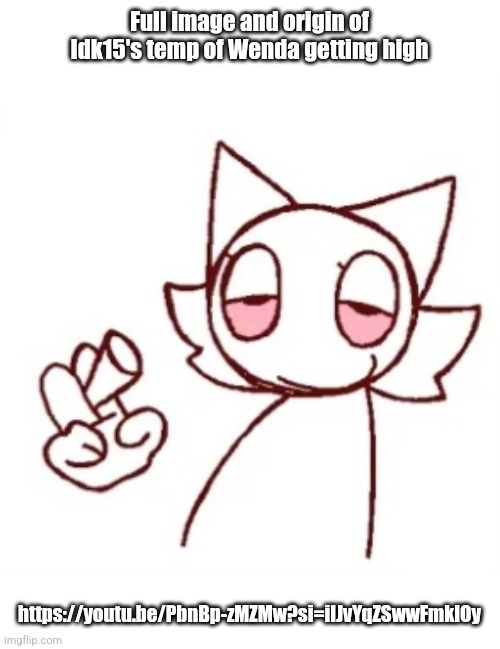 Full image and origin of Idk15's temp of Wenda getting high; https://youtu.be/PbnBp-zMZMw?si=ilJvYqZSwwFmklOy | made w/ Imgflip meme maker
