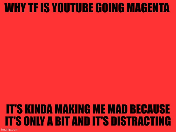WHY TF IS YOUTUBE GOING MAGENTA; IT'S KINDA MAKING ME MAD BECAUSE IT'S ONLY A BIT AND IT'S DISTRACTING | made w/ Imgflip meme maker