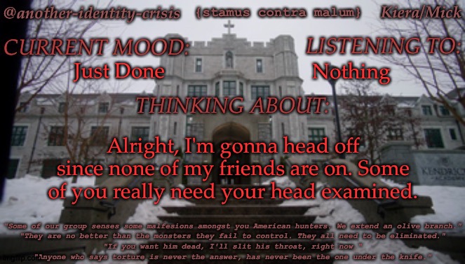 I'm Gonna Go Blast Some Classic Rock Like My Life Depends On It | Just Done; Nothing; Alright, I'm gonna head off since none of my friends are on. Some of you really need your head examined. | image tagged in kc's kendricks template,see you fuckers,im out,sayonara bitches,go fuck yourself | made w/ Imgflip meme maker