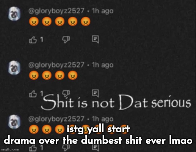 Shit is not Dat serious | istg yall start drama over the dumbest shit ever lmao | image tagged in shit is not dat serious,religion isn't dumb btw | made w/ Imgflip meme maker