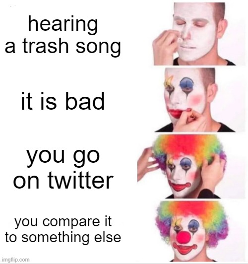 Clown Applying Makeup | hearing a trash song; it is bad; you go on twitter; you compare it to something else | image tagged in memes,clown applying makeup | made w/ Imgflip meme maker