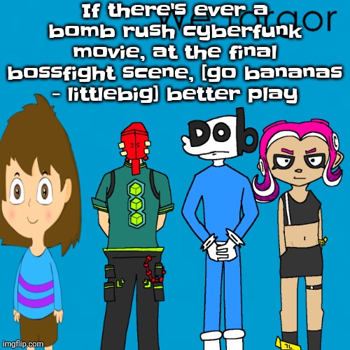 Also it better be a comedy movie | If there's ever a bomb rush cyberfunk movie, at the final bossfight scene, [go bananas - littlebig] better play | image tagged in we forgor weezer | made w/ Imgflip meme maker