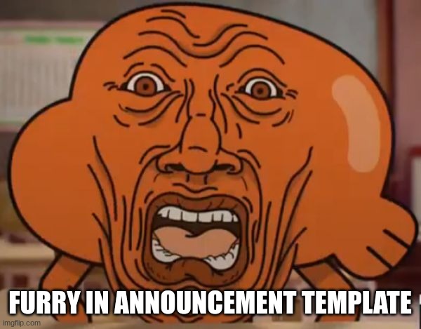 gumball darwin upset | FURRY IN ANNOUNCEMENT TEMPLATE | image tagged in gumball darwin upset | made w/ Imgflip meme maker