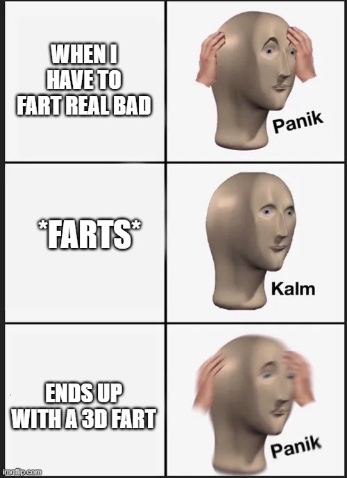 When the fart betrays you | WHEN I HAVE TO FART REAL BAD; *FARTS*; ENDS UP WITH A 3D FART | image tagged in fart,lumpy,meme,panik,kalm,meme guy | made w/ Imgflip meme maker