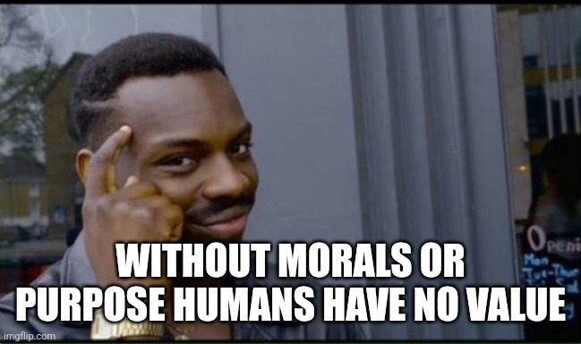 Thinking Black Man | WITHOUT MORALS OR PURPOSE HUMANS HAVE NO VALUE | image tagged in thinking black man | made w/ Imgflip meme maker