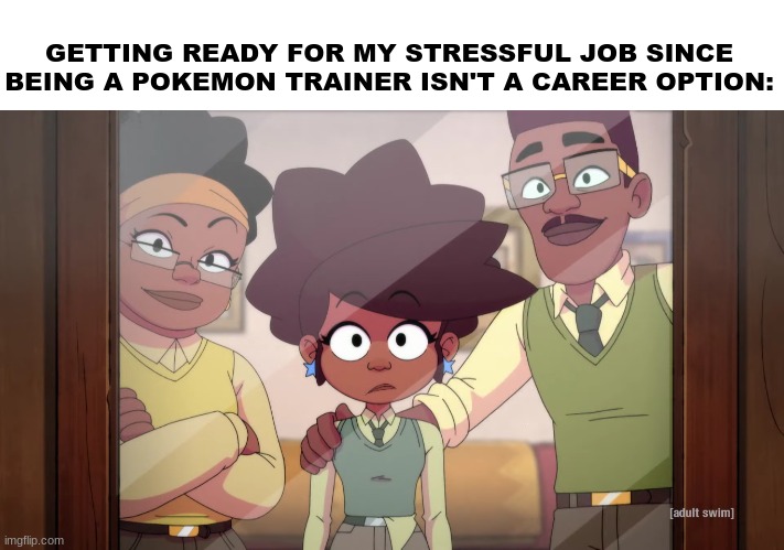 What does it take to live in a Pokemon world? | GETTING READY FOR MY STRESSFUL JOB SINCE BEING A POKEMON TRAINER ISN'T A CAREER OPTION: | image tagged in memes,funny,pokemon,jobs,cartoon | made w/ Imgflip meme maker