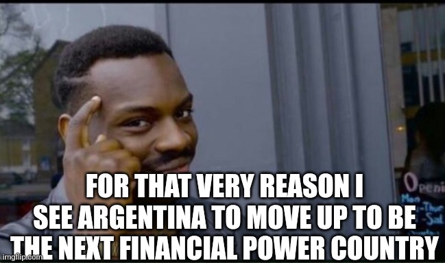 Thinking Black Man | FOR THAT VERY REASON I SEE ARGENTINA TO MOVE UP TO BE THE NEXT FINANCIAL POWER COUNTRY | image tagged in thinking black man | made w/ Imgflip meme maker