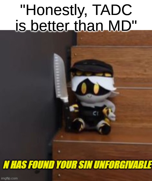 N has found your sin unforgivable | "Honestly, TADC is better than MD" | image tagged in n has found your sin unforgivable | made w/ Imgflip meme maker