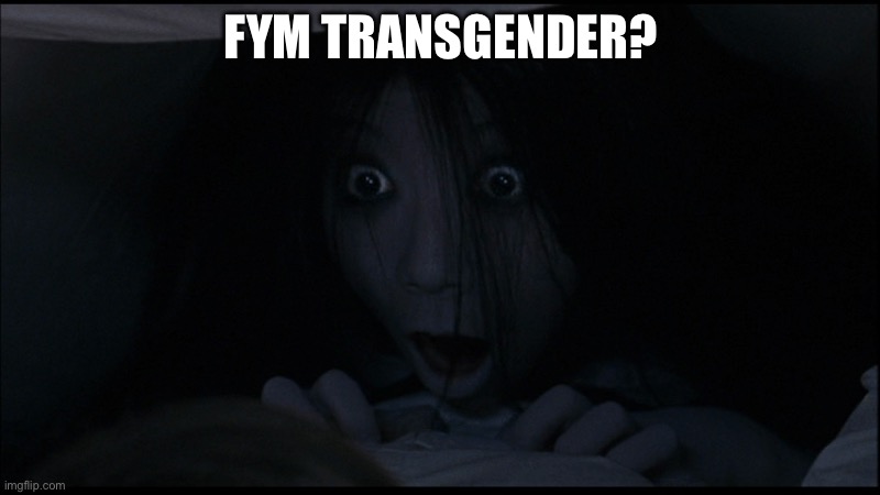 Kayako | FYM TRANSGENDER? | image tagged in kayako | made w/ Imgflip meme maker