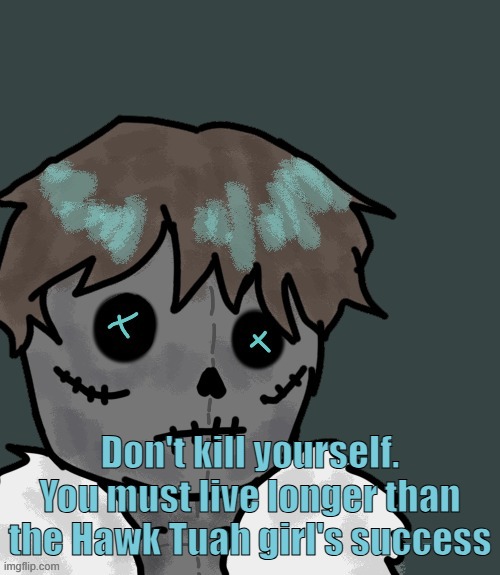OsDe plush (thanks Disco) | Don't kill yourself. You must live longer than the Hawk Tuah girl's success | image tagged in osde plush thanks disco | made w/ Imgflip meme maker